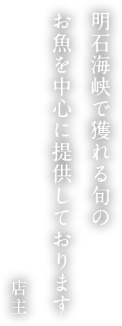 明石海峡で獲れる旬のお魚を中心に提供しております