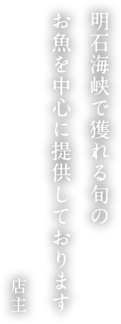 明石海峡で獲れる旬のお魚を中心に提供しております